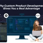 Why Custom Product Development Gives You a Real Advantage?