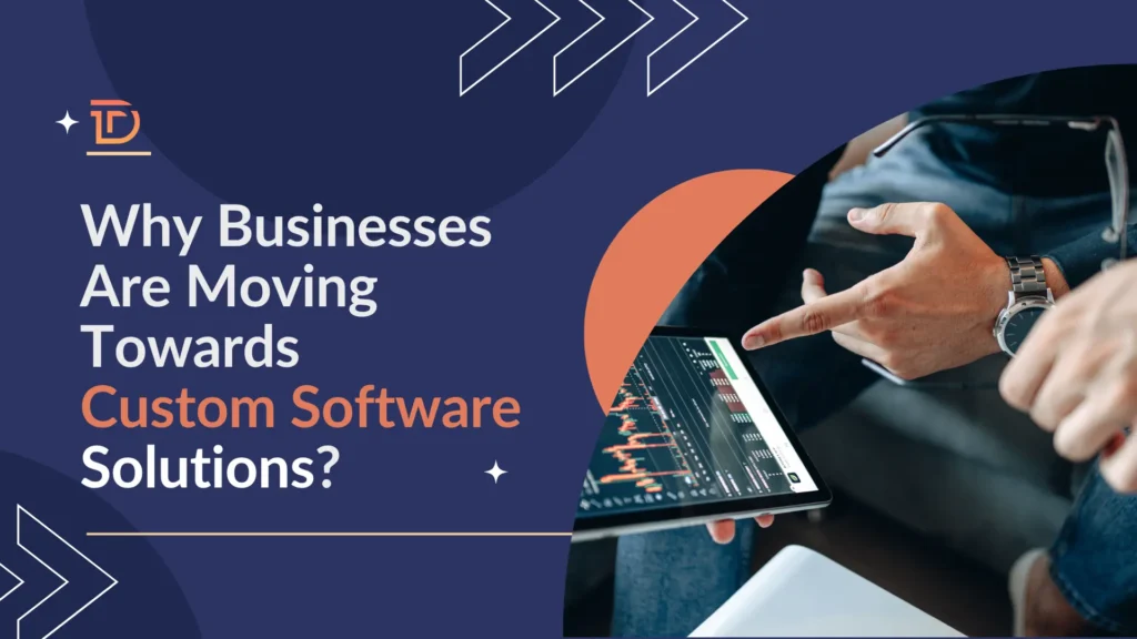 Why Businesses Are Moving Towards Custom Software Solutions