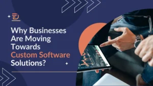 Why Businesses Are Moving Towards Custom Software Solutions